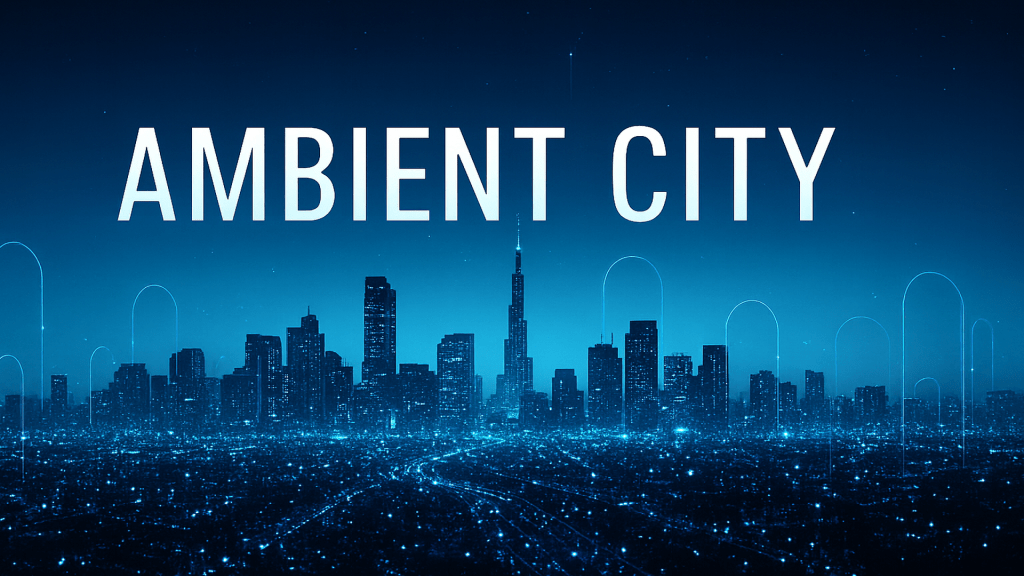 The Ambient City: When Intelligence Becomes&nbsp;Infrastructure